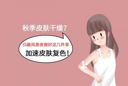 北京國丹白癜風醫(yī)院林華:秋季皮膚干燥?白癜風患者做好這幾件事加速皮膚復色!
