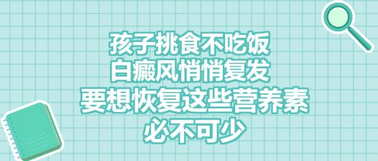 白癜風(fēng)醫(yī)生雷安萍:孩子挑食不吃飯,白癜風(fēng)悄悄復(fù)發(fā),要想恢復(fù)這些營(yíng)養(yǎng)素必不可少