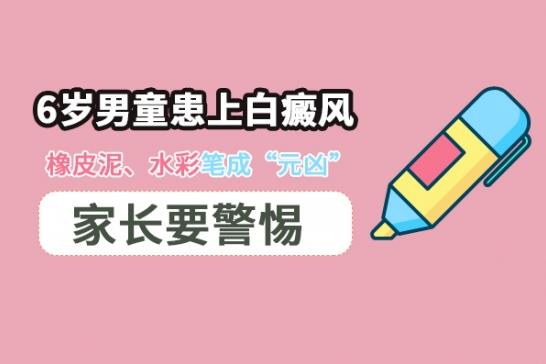 林華:6歲男童患上白癜風(fēng),橡皮泥、水彩筆成“元兇”,家長要警惕
