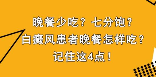 白癜風(fēng)醫(yī)生雷安萍:晚餐少吃?七分飽?白癜風(fēng)患者晚餐怎樣吃?記住這4點(diǎn)!