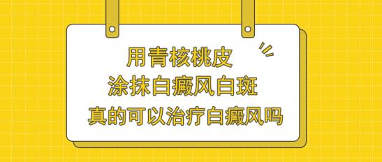 白癜風(fēng)醫(yī)生雷安萍:用青核桃皮涂抹白癜風(fēng)白斑,真的可以治療白癜風(fēng)嗎