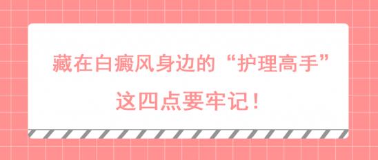 白癜風(fēng)醫(yī)生李瑞斌:藏在白癜風(fēng)身邊的“護(hù)理高手”這四點(diǎn)要牢記!