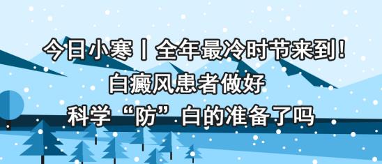 白癜風(fēng)醫(yī)生林華:今日小寒丨白癜風(fēng)患者做好科學(xué)“防”白的準(zhǔn)備了嗎