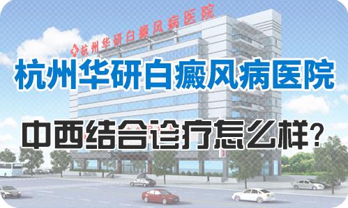 浙江華研白癜風(fēng)專科醫(yī)院好嗎?中西結(jié)合療法更靠譜